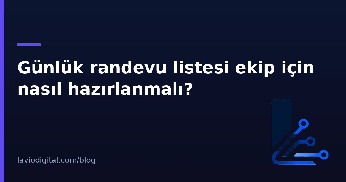 Günlük randevu listesi ekip için nasıl hazırlanmalı?