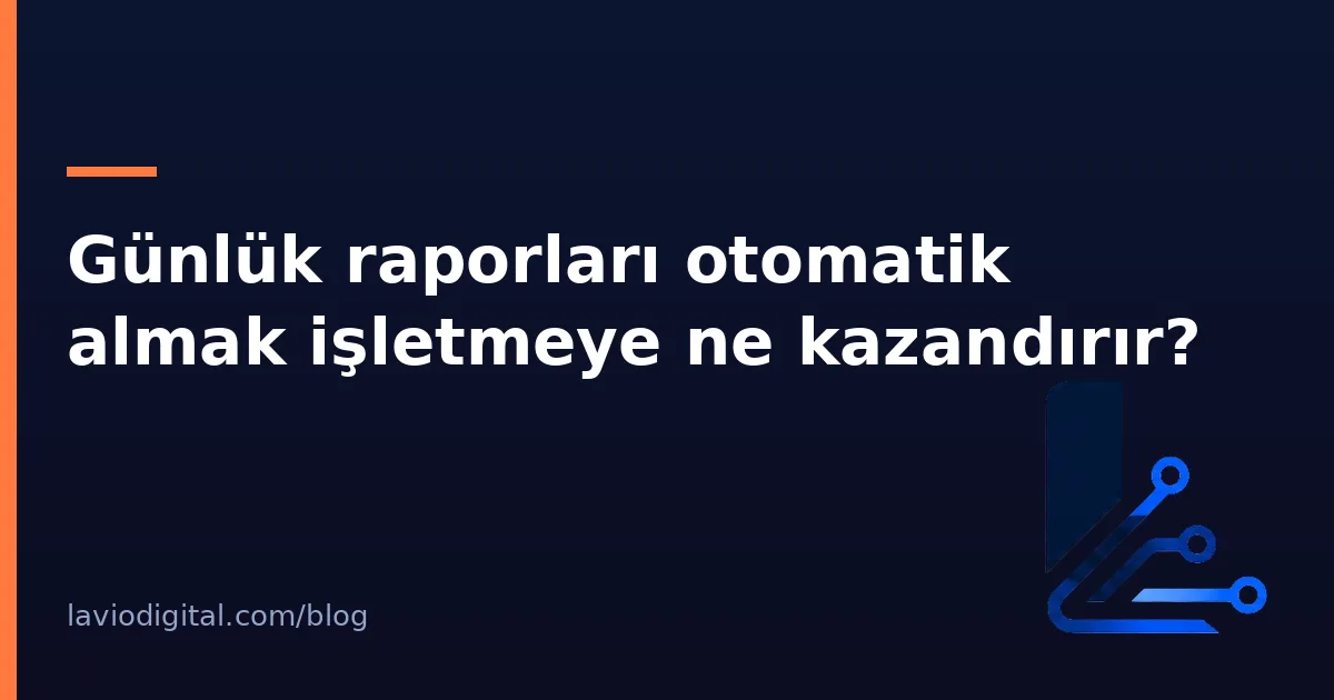 Günlük raporları otomatik almak işletmeye ne kazandırır?