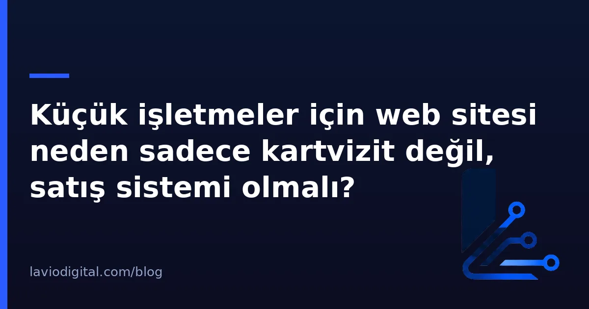 Küçük işletmeler için web sitesi neden sadece kartvizit değil, satış sistemi olmalı?
