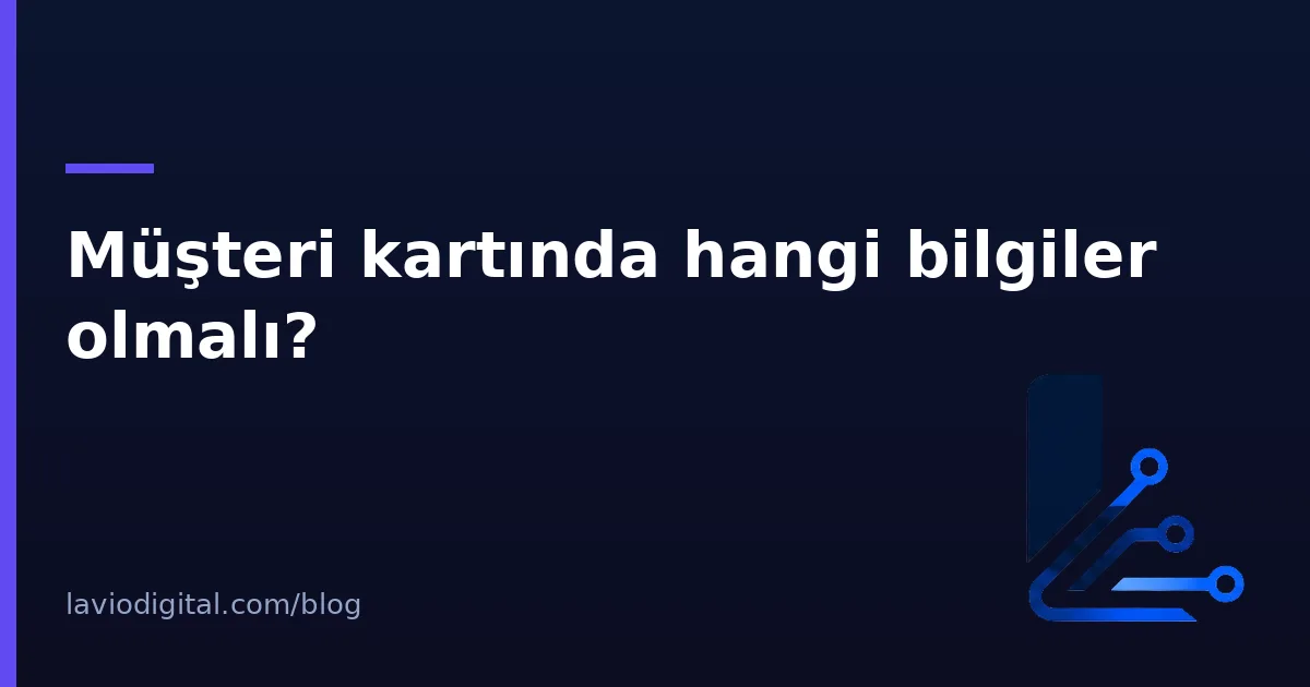 Müşteri kartında hangi bilgiler olmalı?