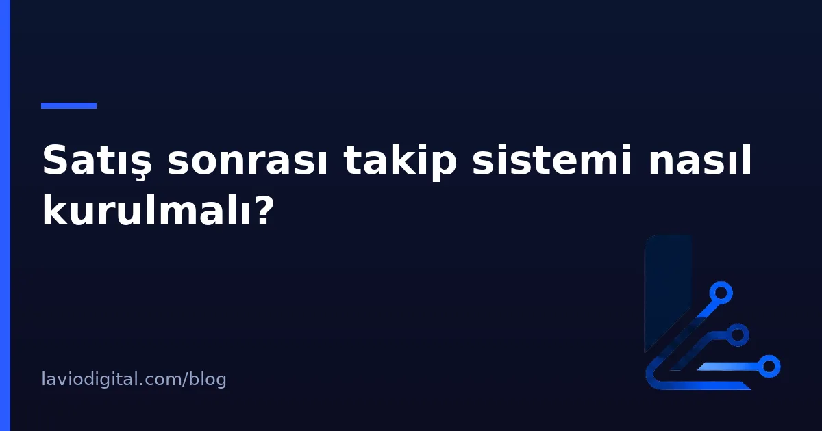 Satış sonrası takip sistemi nasıl kurulmalı?