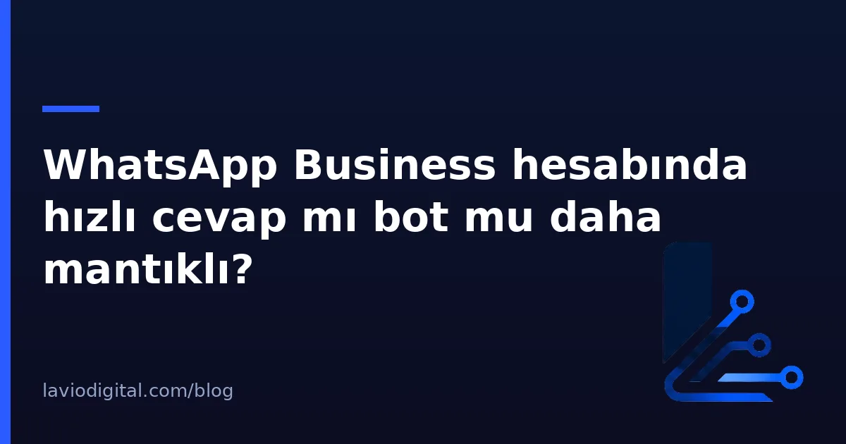 WhatsApp Business hesabında hızlı cevap mı bot mu daha mantıklı?